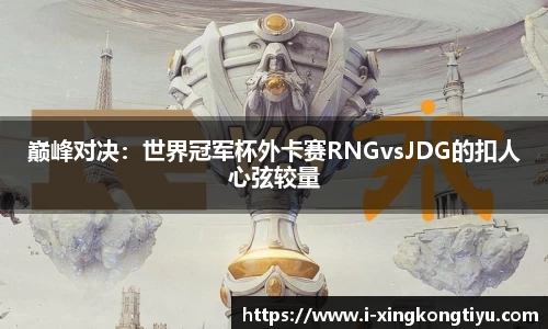 巅峰对决：世界冠军杯外卡赛RNGvsJDG的扣人心弦较量