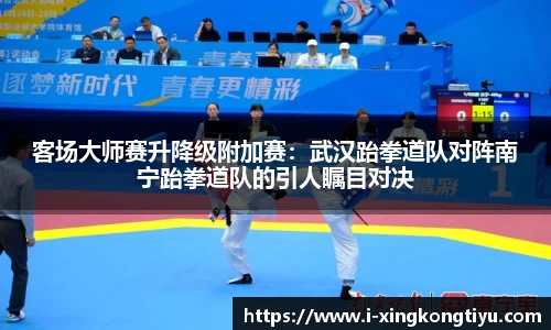 客场大师赛升降级附加赛：武汉跆拳道队对阵南宁跆拳道队的引人瞩目对决